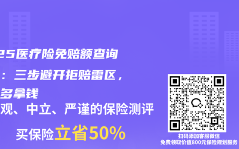 2025医疗险免赔额查询攻略：三步避开拒赔雷区，理赔多拿钱