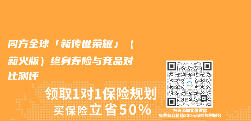 同方全球「新传世荣耀」（薪火版）终身寿险与竞品对比测评插图