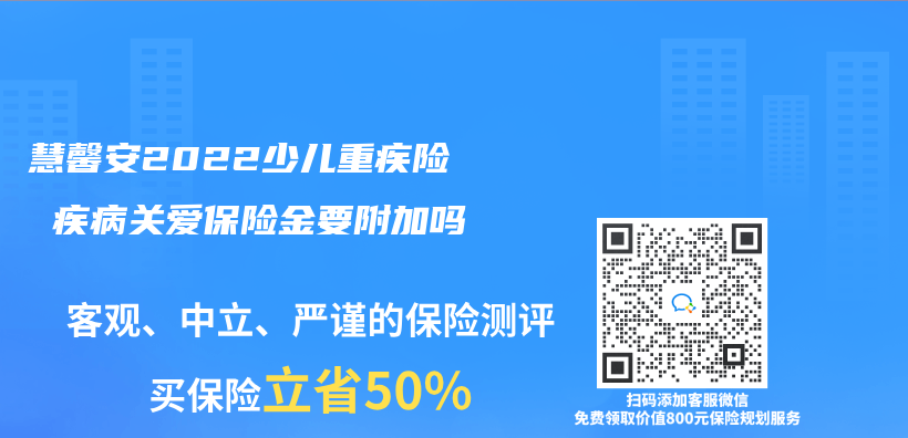 慧馨安2022少儿重疾险 疾病关爱保险金要附加吗插图