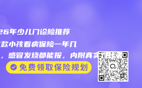 2026年少儿门诊险推荐：这款小孩看病保险一年几百块，感冒发烧都能报，内附真实对比表