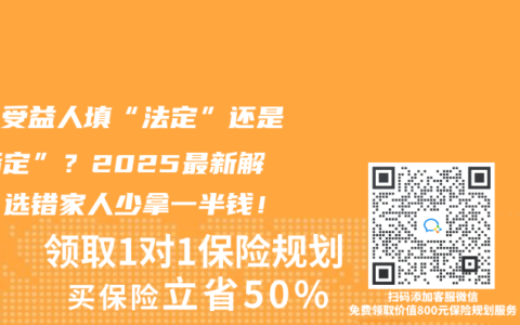 寿险受益人填“法定”还是“指定”？2025最新解读：选错家人少拿一半钱！