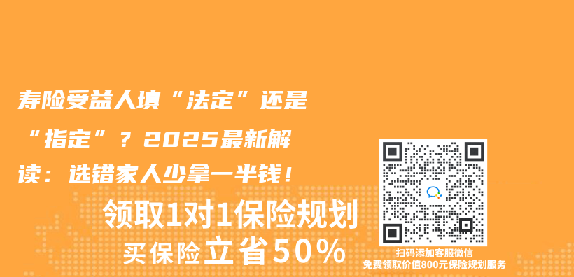 寿险受益人填“法定”还是“指定”？2025最新解读：选错家人少拿一半钱！插图