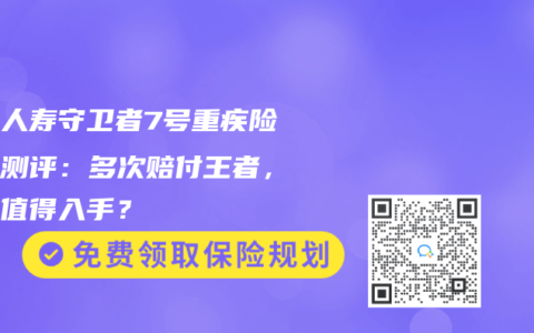 君龙人寿守卫者7号重疾险深度测评：多次赔付王者，是否值得入手？