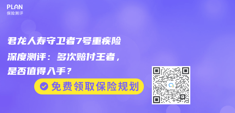 君龙人寿守卫者7号重疾险深度测评：多次赔付王者，是否值得入手？插图
