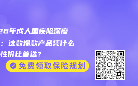 2026年成人重疾险深度测评：这款爆款产品凭什么成为性价比首选？