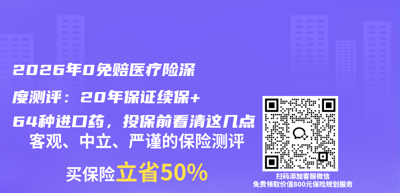 2026年0免赔医疗险深度测评：20年保证续保+64种进口药，投保前看清这几点插图