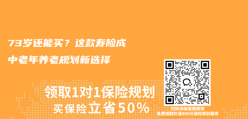 73岁还能买？这款寿险成中老年养老规划新选择插图1