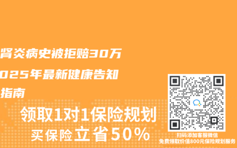 隐瞒肾炎病史被拒赔30万？2025年最新健康告知避坑指南