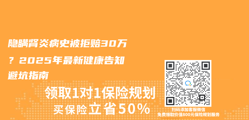 隐瞒肾炎病史被拒赔30万？2025年最新健康告知避坑指南插图