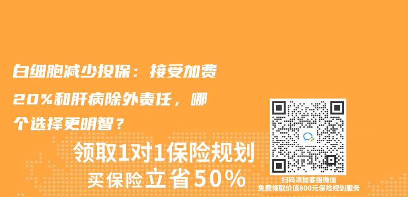 白细胞减少投保：接受加费20%和肝病除外责任，哪个选择更明智？插图