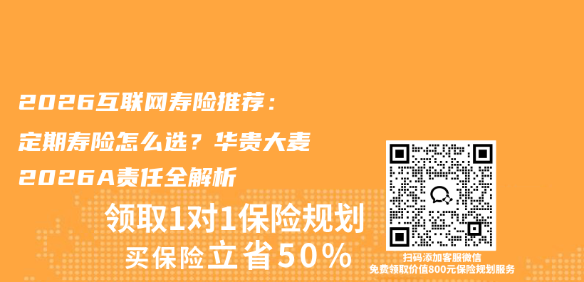 2026互联网寿险推荐：定期寿险怎么选？华贵大麦2026A责任全解析插图1