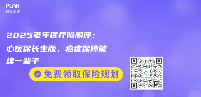 2025老年医疗险测评：心医保长生版，癌症保障能续一辈子插图