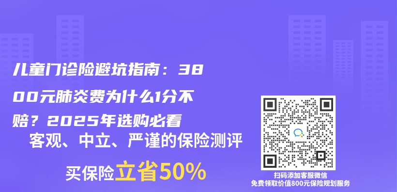 儿童门诊险避坑指南：3800元肺炎费为什么1分不赔？2025年选购必看插图