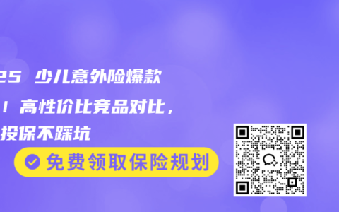 2025 少儿意外险爆款对决！高性价比竞品对比，家长投保不踩坑​