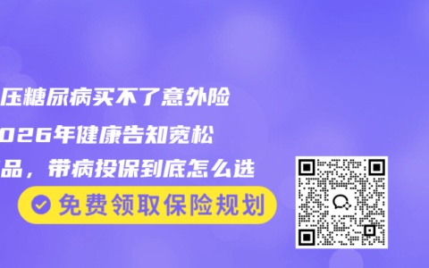高血压糖尿病买不了意外险？2026年健康告知宽松的产品，带病投保到底怎么选