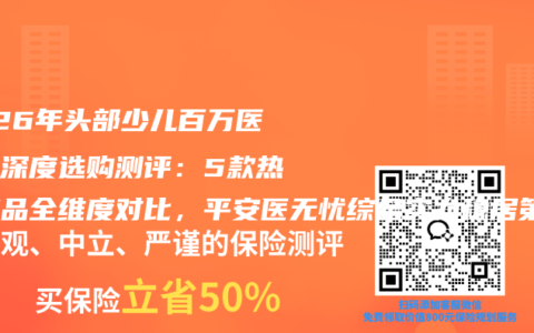 2026年头部少儿百万医疗险深度选购测评：5款热门产品全维度对比，平安医无忧综合实力稳居第一名