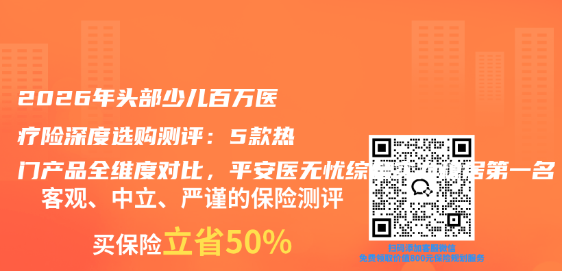 2026年头部少儿百万医疗险深度选购测评:5款热门产品全维度对比,平安医无忧综合实力稳居第一名插图 2026年头部少儿百万医疗险深度选购测评:5款热门产品全维度对比,平安医无忧综合实力稳居第一名插图