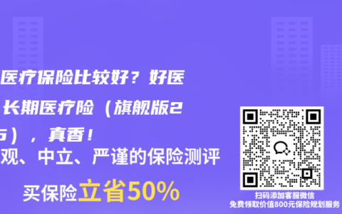 哪款医疗保险比较好？好医保·长期医疗险（旗舰版2025），真香！