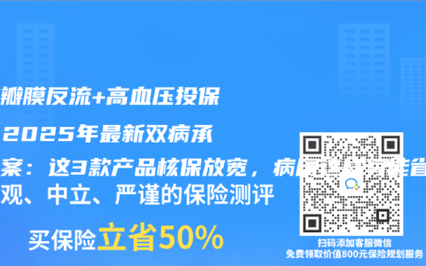 心脏瓣膜反流+高血压投保难？2025年最新双病承保方案：这3款产品核保放宽，病历这样写能省40%保费！