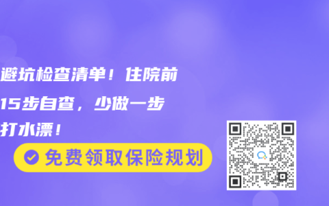 理赔避坑检查清单！住院前中后15步自查，少做一步赔款打水漂！