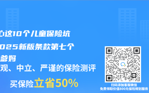 ‌小心这10个儿童保险坑！2025新版条款第七个最坑爹妈‌