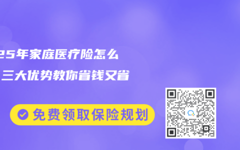 2025年家庭医疗险怎么选？三大优势教你省钱又省心