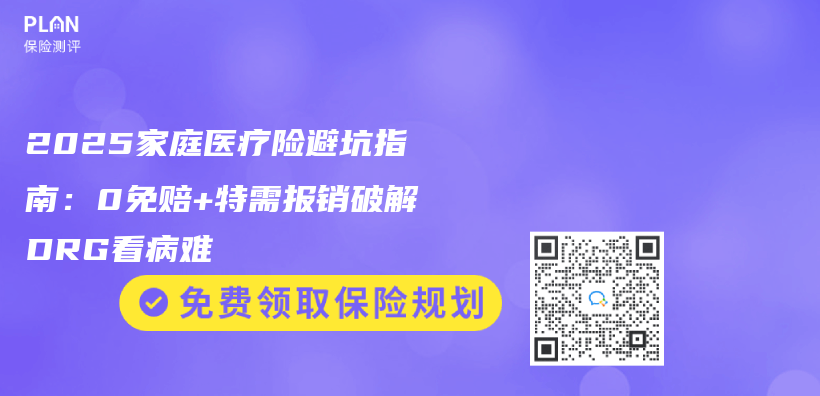 2025家庭医疗险避坑指南：0免赔+特需报销破解DRG看病难插图