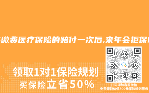 买年缴费医疗保险的赔付一次后,来年会拒保吗