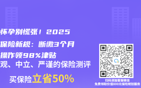 离职怀孕别慌张！2025生育保险新规：断缴3个月这样操作领98%津贴