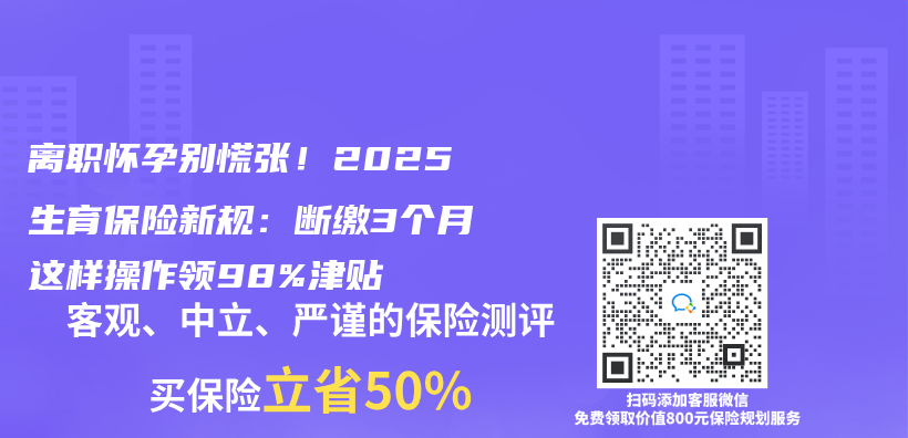 离职怀孕别慌张！2025生育保险新规：断缴3个月这样操作领98%津贴插图