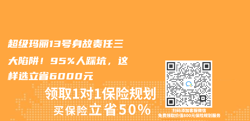 超级玛丽13号身故责任三大陷阱！95%人踩坑，这样选立省6000元插图