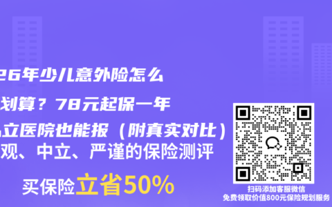 2026年少儿意外险怎么买更划算？78元起保一年，私立医院也能报（附真实对比）