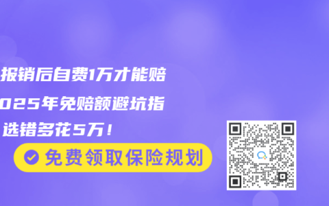 医保报销后自费1万才能赔？2025年免赔额避坑指南，选错多花5万！
