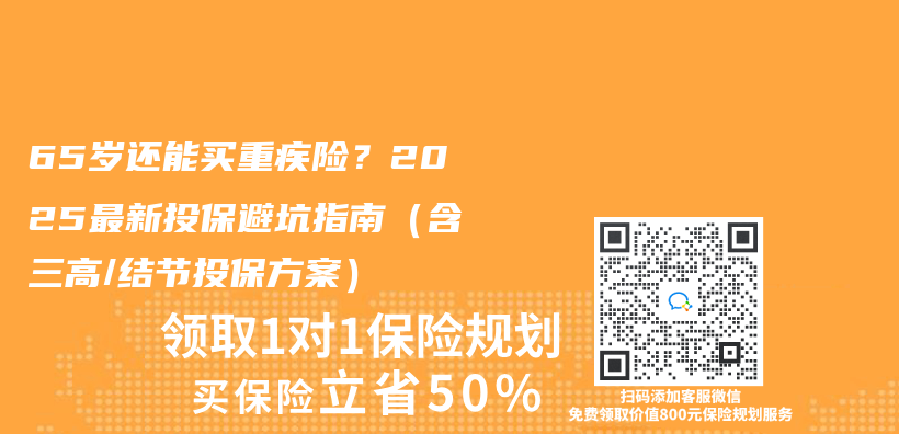 65岁还能买重疾险？2025最新投保避坑指南（含三高/结节投保方案）插图