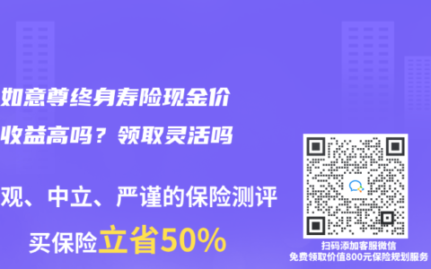 信泰如意尊终身寿险现金价值和收益高吗？领取灵活吗？