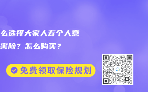 为什么选择大家人寿个人意外伤害险？怎么购买？