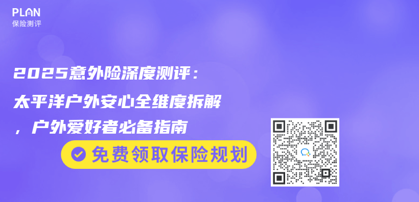 2025意外险深度测评：太平洋户外安心全维度拆解，户外爱好者必备指南插图