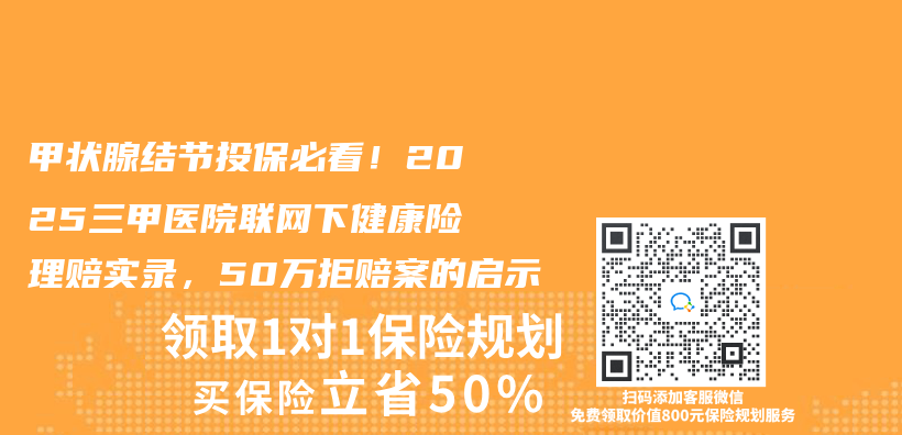 甲状腺结节投保必看！2025三甲医院联网下健康险理赔实录，50万拒赔案的启示插图