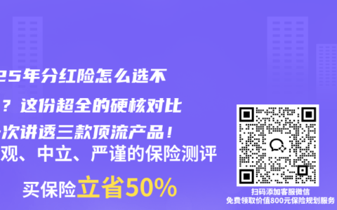2025年分红险怎么选不踩坑？这份超全的硬核对比，一次讲透三款顶流产品！