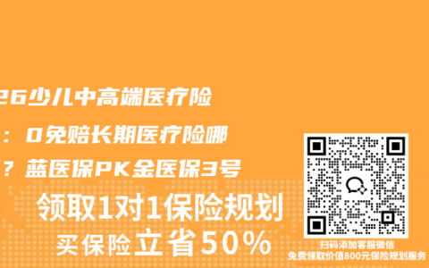 2026少儿中高端医疗险测评：0免赔长期医疗险哪款好？蓝医保PK金医保3号