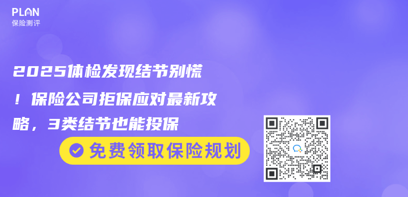 2025体检发现结节别慌！保险公司拒保应对最新攻略，3类结节也能投保插图