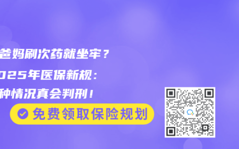 “借爸妈刷次药就坐牢？”2025年医保新规：这5种情况真会判刑！