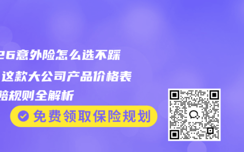 2026意外险怎么选不踩坑？这款大公司产品价格表+理赔规则全解析