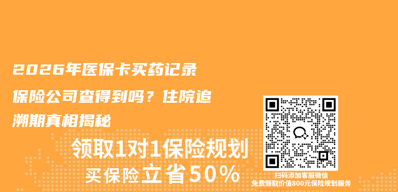 2026年医保卡买药记录保险公司查得到吗?住院追溯期真相揭秘插图 2026年医保卡买药记录保险公司查得到吗?住院追溯期真相揭秘插图