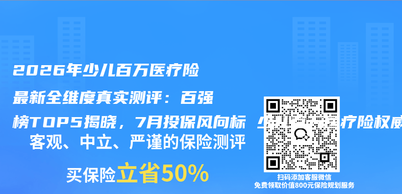 2026年少儿百万医疗险最新全维度真实测评：百强榜TOP5揭晓，7月投保风向标 少儿百万医疗险权威推荐购买指南插图1
