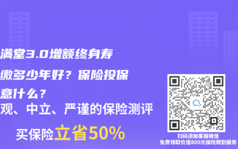 金玉满堂3.0增额终身寿险要缴多少年好？保险投保要注意什么？