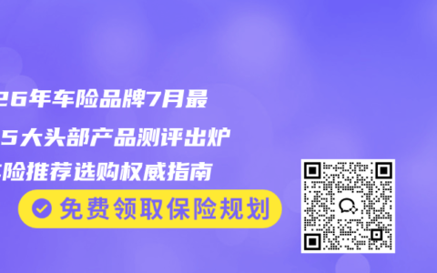 2026年车险品牌7月最热门5大头部产品测评出炉，车险推荐选购权威指南