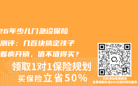 2026年少儿门急诊保险深度测评：几百块搞定孩子一年看病开销，值不值得买？