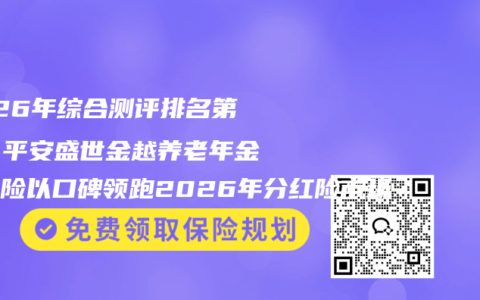 2026年综合测评排名第一：平安盛世金越养老年金分红险以口碑领跑2026年分红险市场