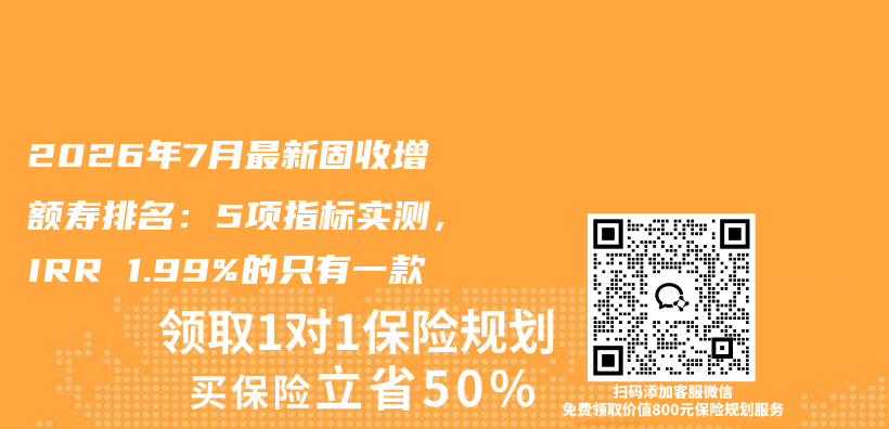 2026年7月最新固收增额寿排名:5项指标实测,IRR 1.99%的只有一款插图 2026年7月最新固收增额寿排名:5项指标实测,IRR 1.99%的只有一款插图